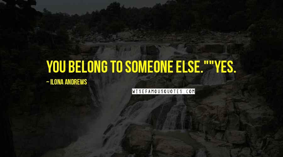 Ilona Andrews Quotes: You belong to someone else.""Yes.