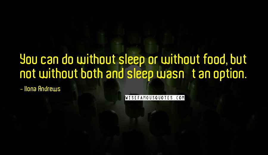 Ilona Andrews Quotes: You can do without sleep or without food, but not without both and sleep wasn't an option.