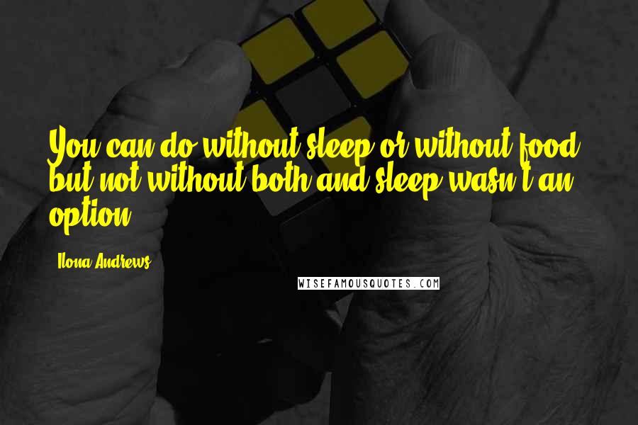 Ilona Andrews Quotes: You can do without sleep or without food, but not without both and sleep wasn't an option.