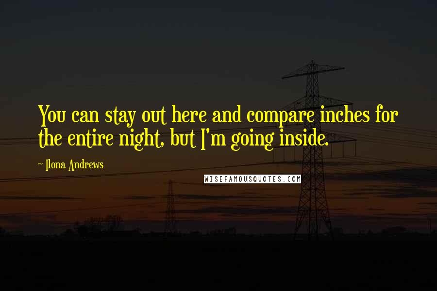 Ilona Andrews Quotes: You can stay out here and compare inches for the entire night, but I'm going inside.