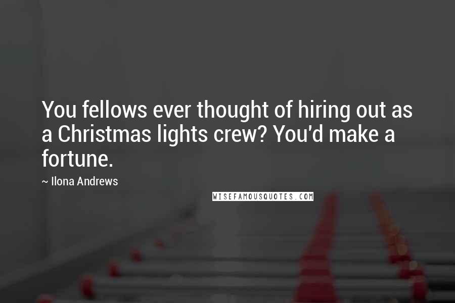 Ilona Andrews Quotes: You fellows ever thought of hiring out as a Christmas lights crew? You'd make a fortune.