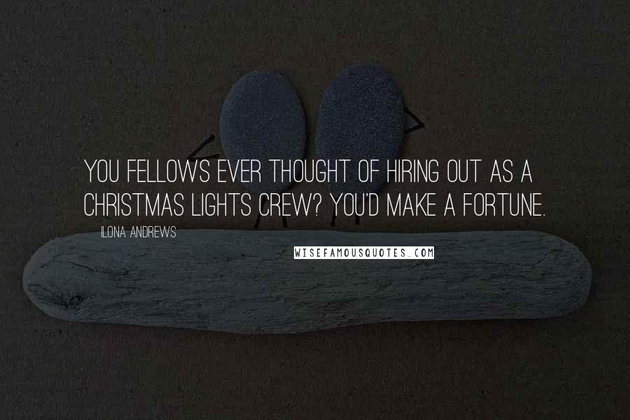 Ilona Andrews Quotes: You fellows ever thought of hiring out as a Christmas lights crew? You'd make a fortune.