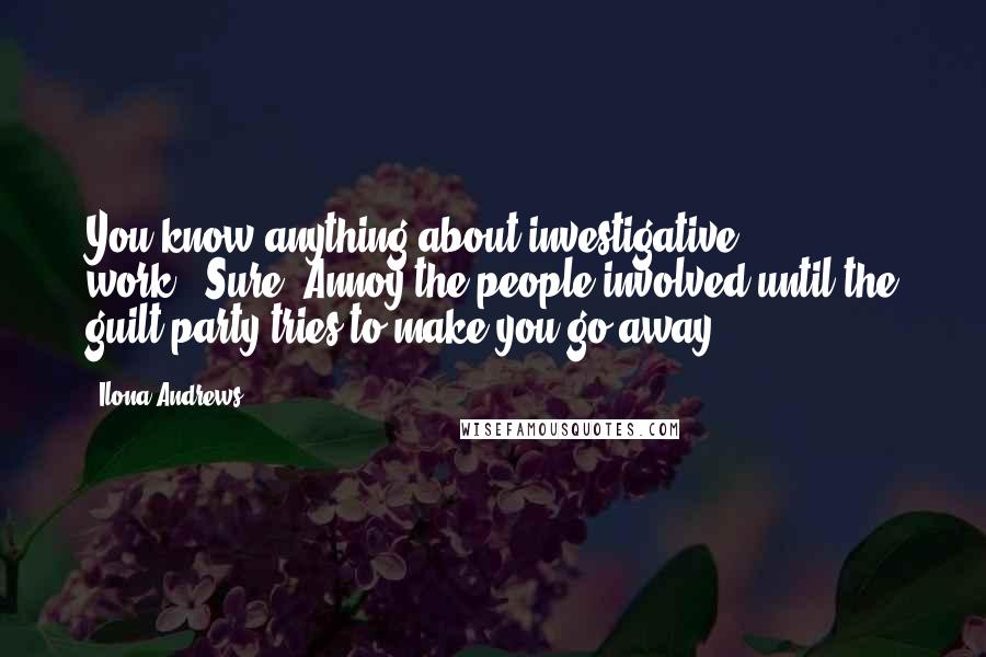 Ilona Andrews Quotes: You know anything about investigative work?""Sure. Annoy the people involved until the guilt party tries to make you go away.
