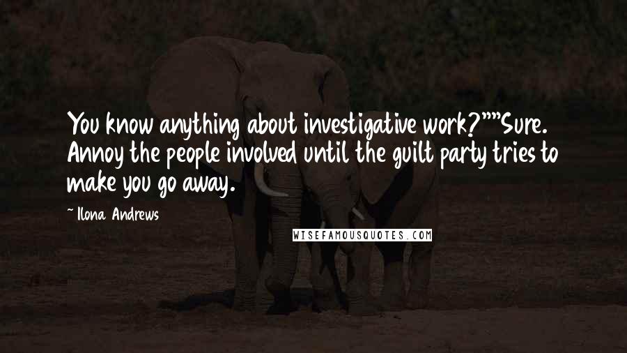 Ilona Andrews Quotes: You know anything about investigative work?""Sure. Annoy the people involved until the guilt party tries to make you go away.