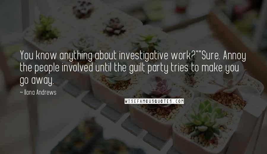 Ilona Andrews Quotes: You know anything about investigative work?""Sure. Annoy the people involved until the guilt party tries to make you go away.