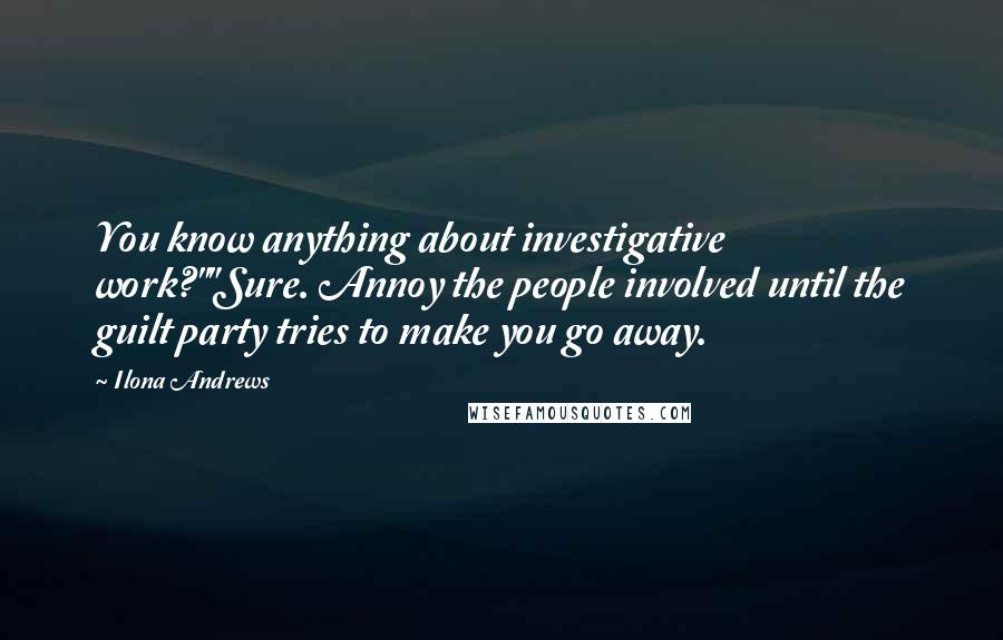 Ilona Andrews Quotes: You know anything about investigative work?""Sure. Annoy the people involved until the guilt party tries to make you go away.