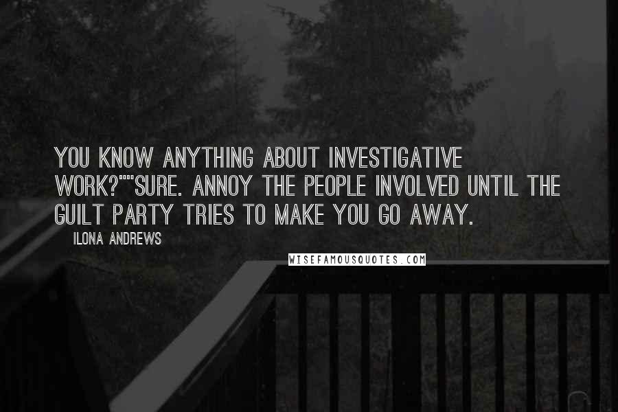 Ilona Andrews Quotes: You know anything about investigative work?""Sure. Annoy the people involved until the guilt party tries to make you go away.