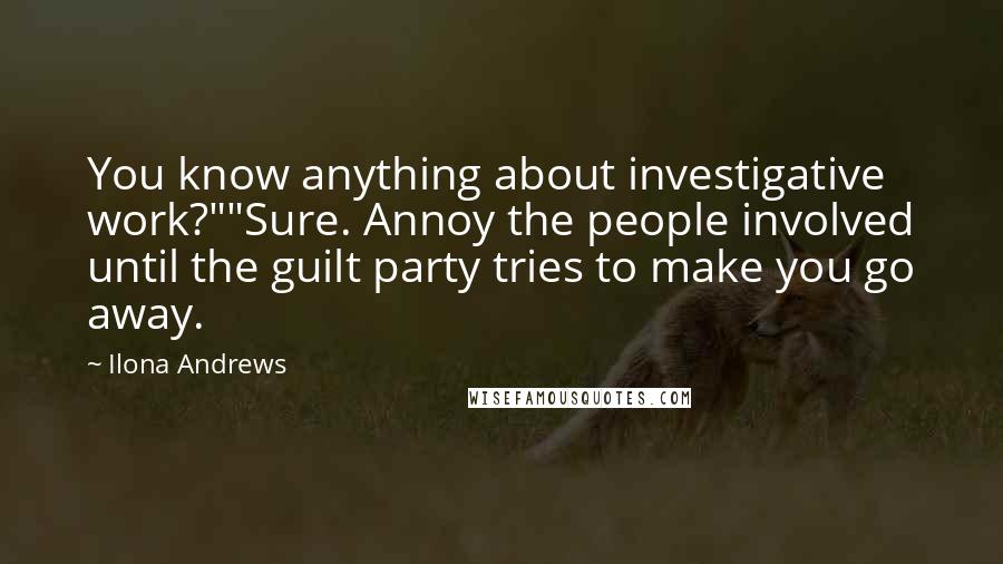 Ilona Andrews Quotes: You know anything about investigative work?""Sure. Annoy the people involved until the guilt party tries to make you go away.