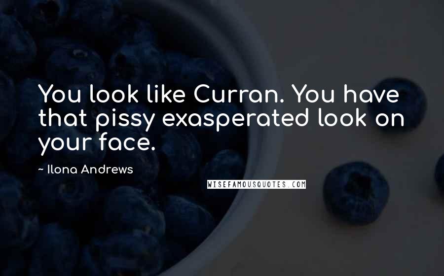 Ilona Andrews Quotes: You look like Curran. You have that pissy exasperated look on your face.