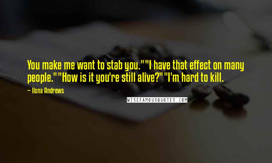 Ilona Andrews Quotes: You make me want to stab you.""I have that effect on many people.""How is it you're still alive?""I'm hard to kill.