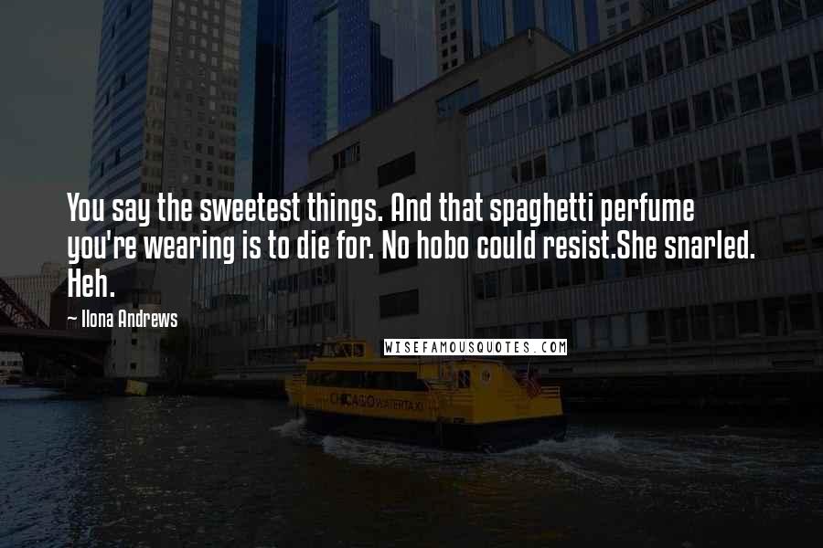 Ilona Andrews Quotes: You say the sweetest things. And that spaghetti perfume you're wearing is to die for. No hobo could resist.She snarled. Heh.