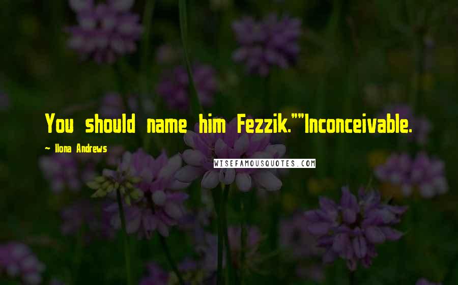 Ilona Andrews Quotes: You should name him Fezzik.""Inconceivable.