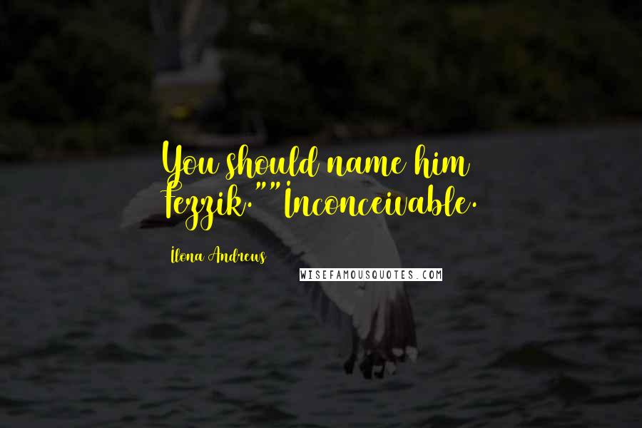 Ilona Andrews Quotes: You should name him Fezzik.""Inconceivable.