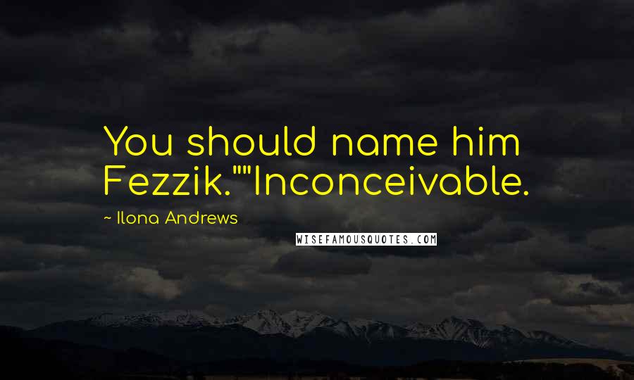 Ilona Andrews Quotes: You should name him Fezzik.""Inconceivable.