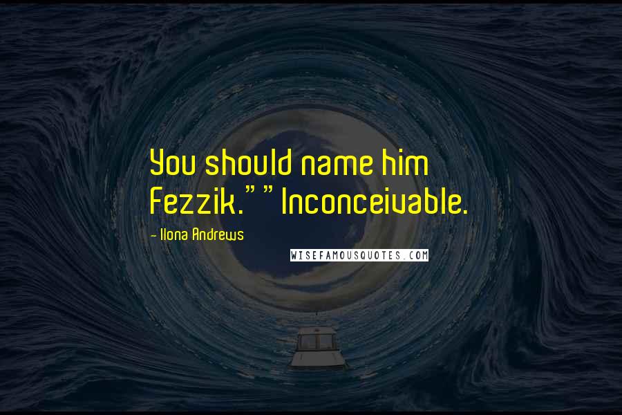 Ilona Andrews Quotes: You should name him Fezzik.""Inconceivable.