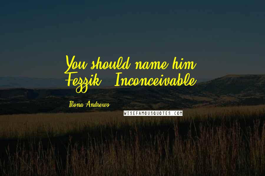 Ilona Andrews Quotes: You should name him Fezzik.""Inconceivable.