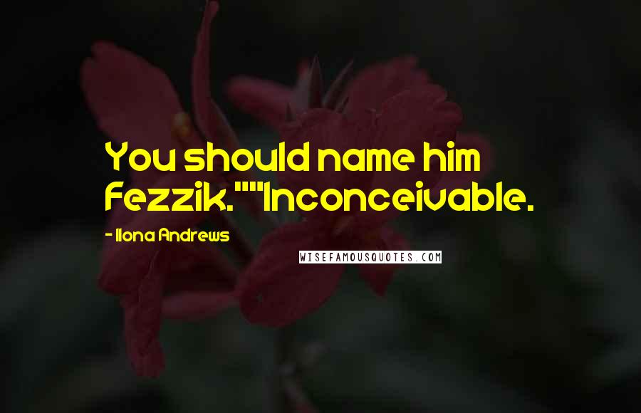 Ilona Andrews Quotes: You should name him Fezzik.""Inconceivable.