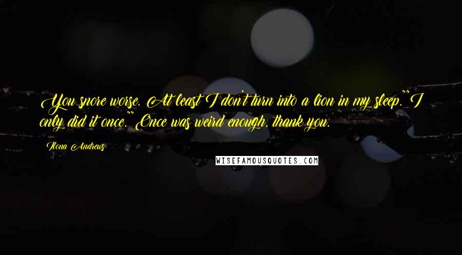 Ilona Andrews Quotes: You snore worse. At least I don't turn into a lion in my sleep.""I only did it once.""Once was weird enough, thank you.