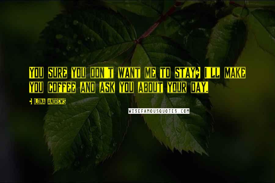 Ilona Andrews Quotes: You sure you don't want me to stay? I'll make you coffee and ask you about your day.