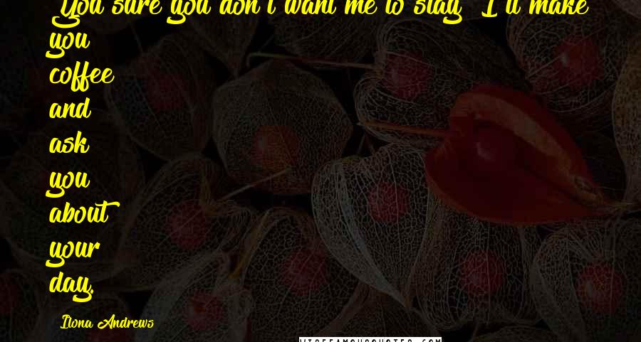 Ilona Andrews Quotes: You sure you don't want me to stay? I'll make you coffee and ask you about your day.