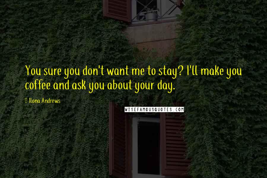 Ilona Andrews Quotes: You sure you don't want me to stay? I'll make you coffee and ask you about your day.