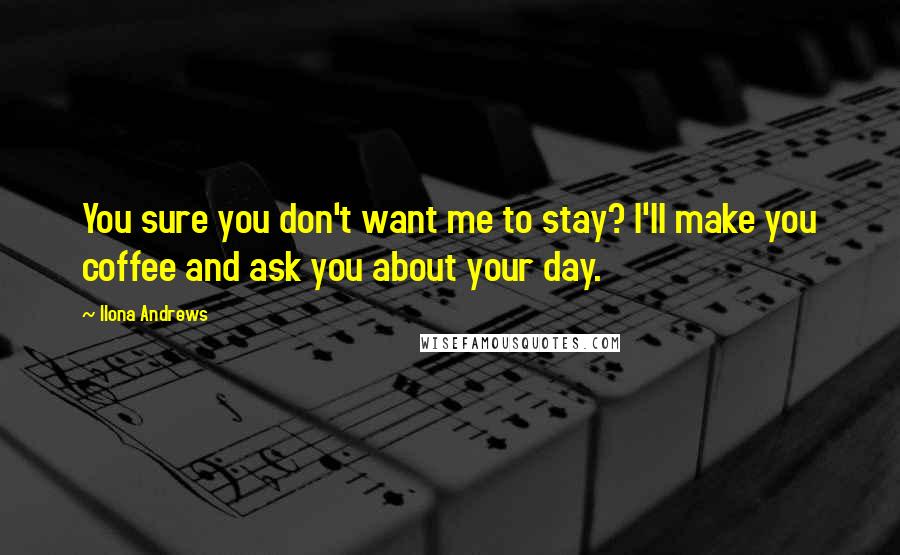 Ilona Andrews Quotes: You sure you don't want me to stay? I'll make you coffee and ask you about your day.