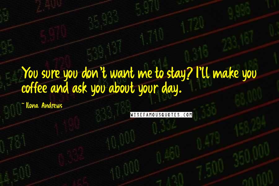 Ilona Andrews Quotes: You sure you don't want me to stay? I'll make you coffee and ask you about your day.