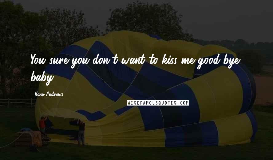 Ilona Andrews Quotes: You sure you don't want to kiss me good-bye, baby?