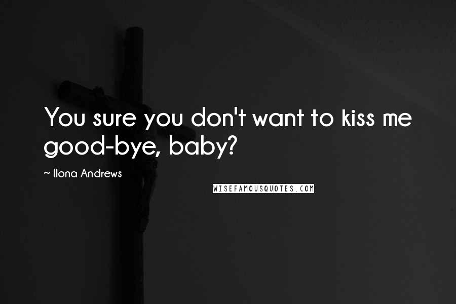 Ilona Andrews Quotes: You sure you don't want to kiss me good-bye, baby?