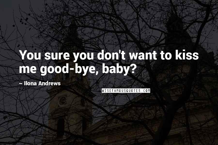 Ilona Andrews Quotes: You sure you don't want to kiss me good-bye, baby?