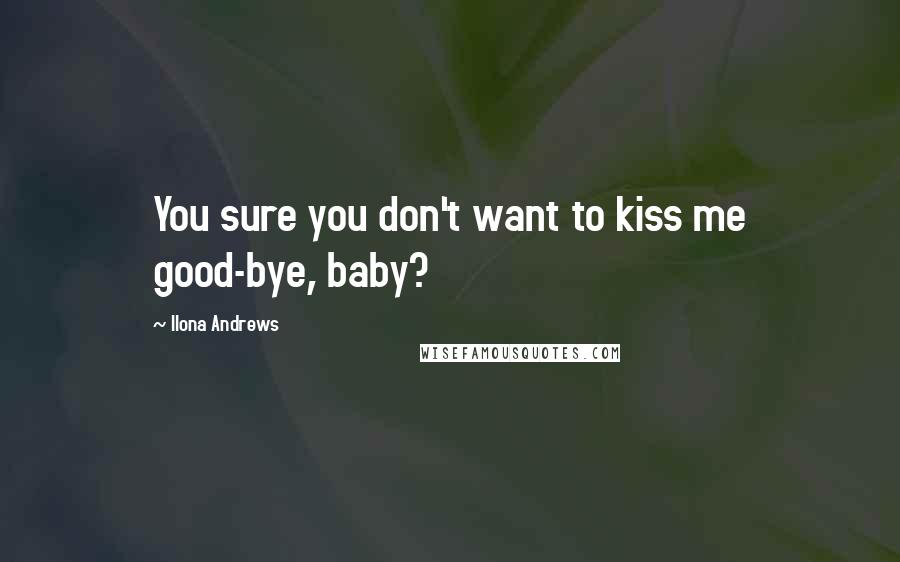 Ilona Andrews Quotes: You sure you don't want to kiss me good-bye, baby?