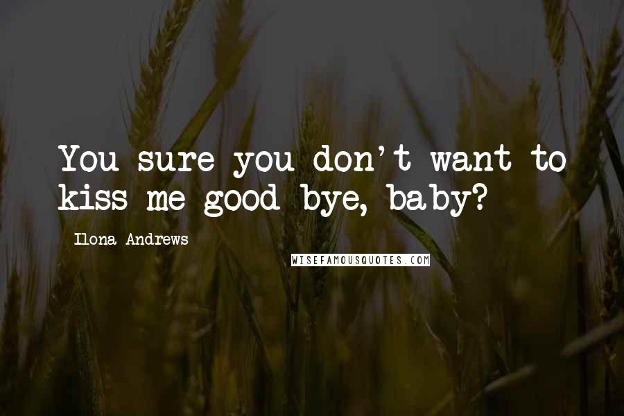 Ilona Andrews Quotes: You sure you don't want to kiss me good-bye, baby?