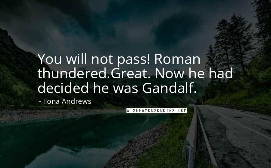 Ilona Andrews Quotes: You will not pass! Roman thundered.Great. Now he had decided he was Gandalf.