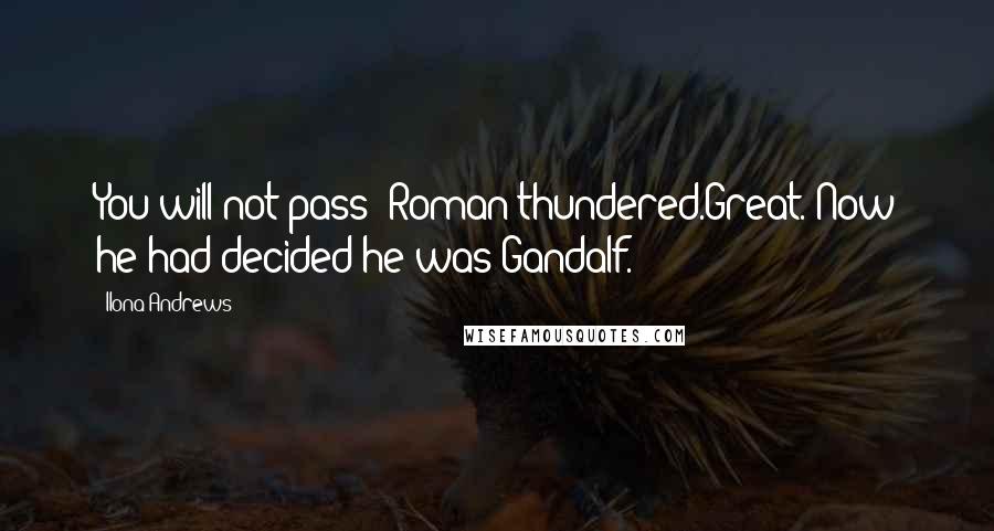 Ilona Andrews Quotes: You will not pass! Roman thundered.Great. Now he had decided he was Gandalf.