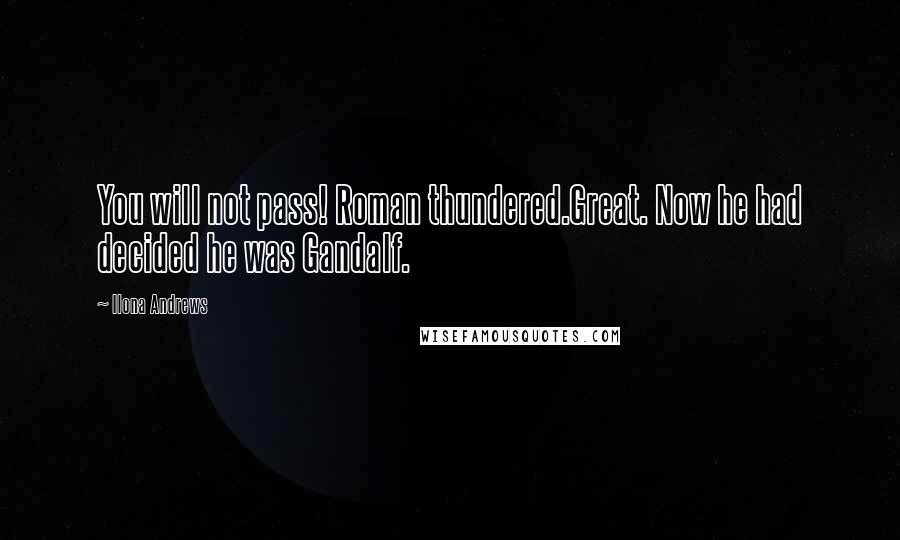 Ilona Andrews Quotes: You will not pass! Roman thundered.Great. Now he had decided he was Gandalf.