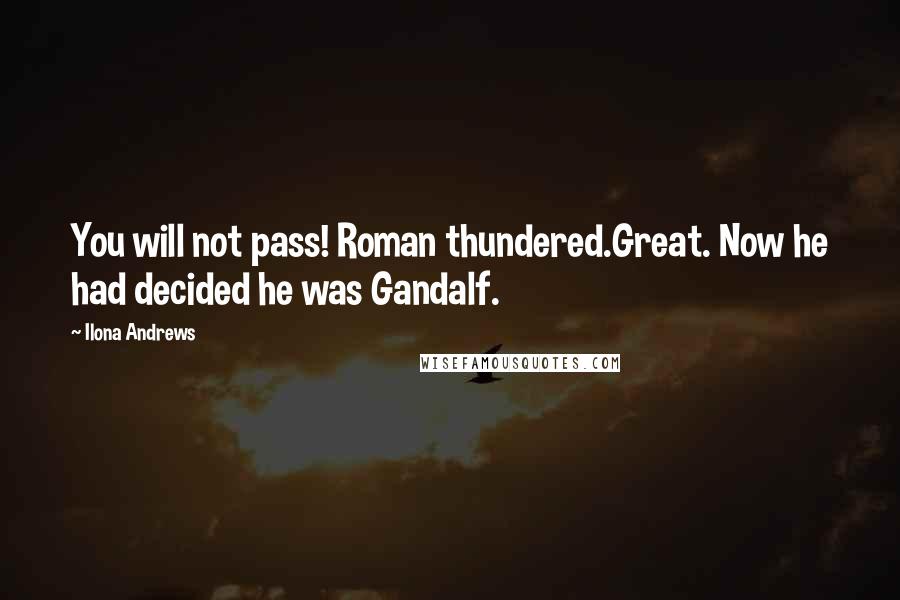 Ilona Andrews Quotes: You will not pass! Roman thundered.Great. Now he had decided he was Gandalf.