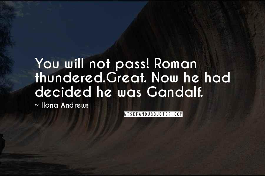 Ilona Andrews Quotes: You will not pass! Roman thundered.Great. Now he had decided he was Gandalf.