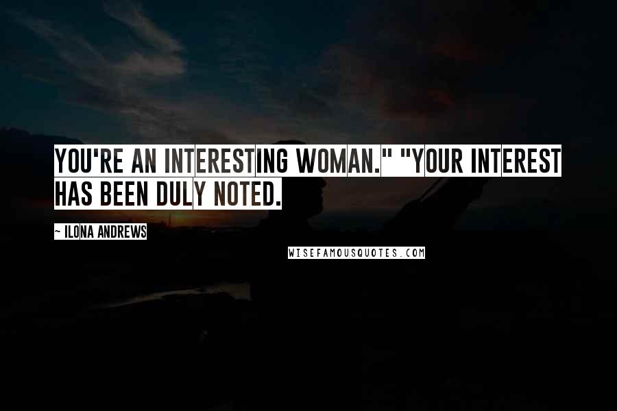 Ilona Andrews Quotes: You're an interesting woman." "Your interest has been duly noted.