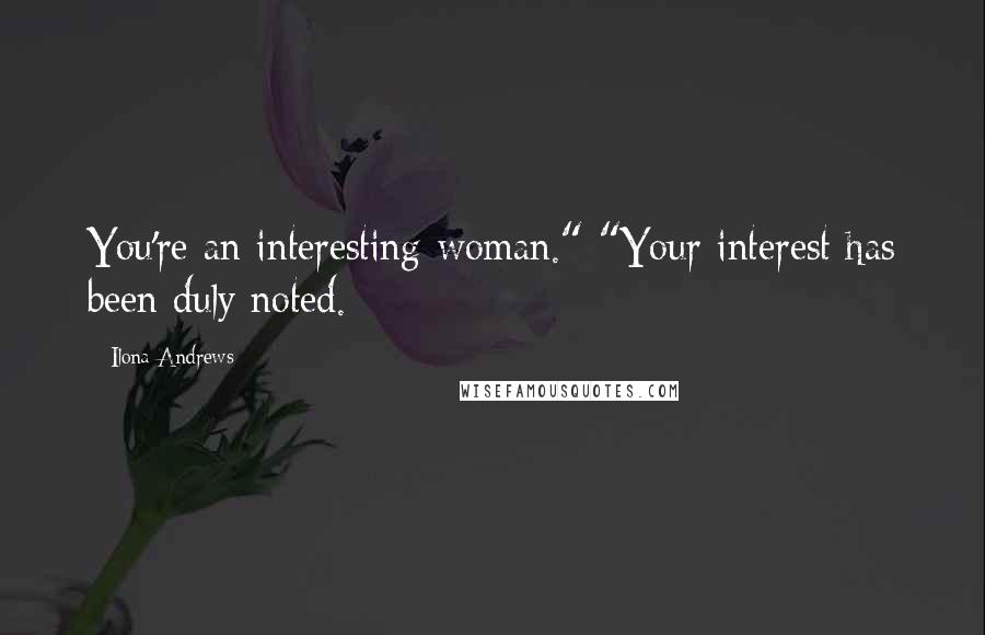 Ilona Andrews Quotes: You're an interesting woman." "Your interest has been duly noted.