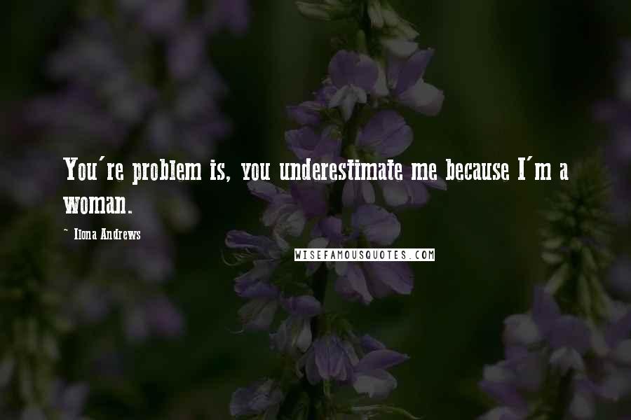 Ilona Andrews Quotes: You're problem is, you underestimate me because I'm a woman.