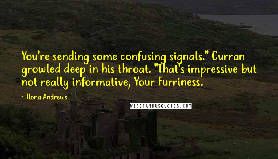 Ilona Andrews Quotes: You're sending some confusing signals." Curran growled deep in his throat. "That's impressive but not really informative, Your Furriness.