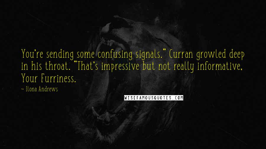Ilona Andrews Quotes: You're sending some confusing signals." Curran growled deep in his throat. "That's impressive but not really informative, Your Furriness.