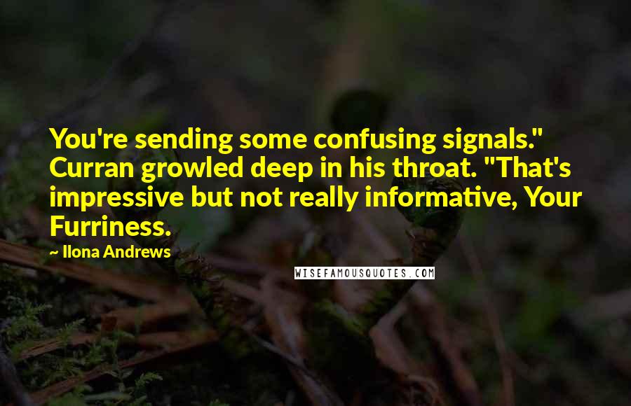 Ilona Andrews Quotes: You're sending some confusing signals." Curran growled deep in his throat. "That's impressive but not really informative, Your Furriness.