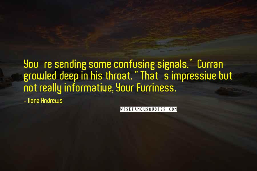 Ilona Andrews Quotes: You're sending some confusing signals." Curran growled deep in his throat. "That's impressive but not really informative, Your Furriness.