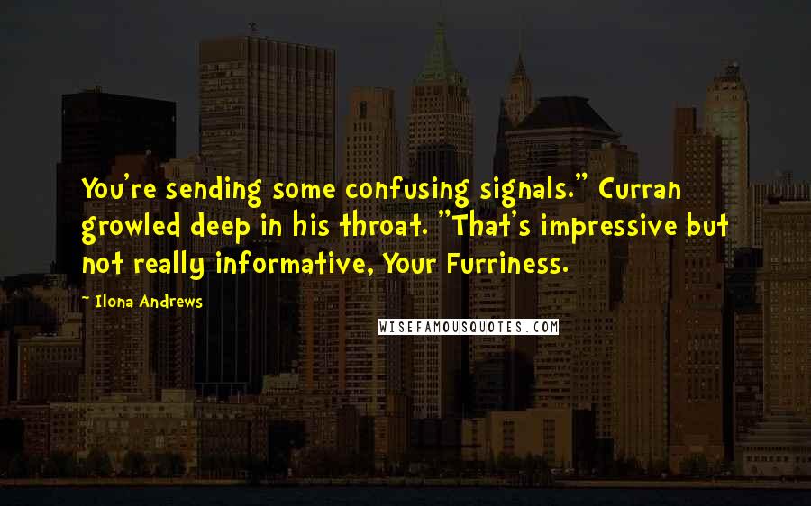 Ilona Andrews Quotes: You're sending some confusing signals." Curran growled deep in his throat. "That's impressive but not really informative, Your Furriness.