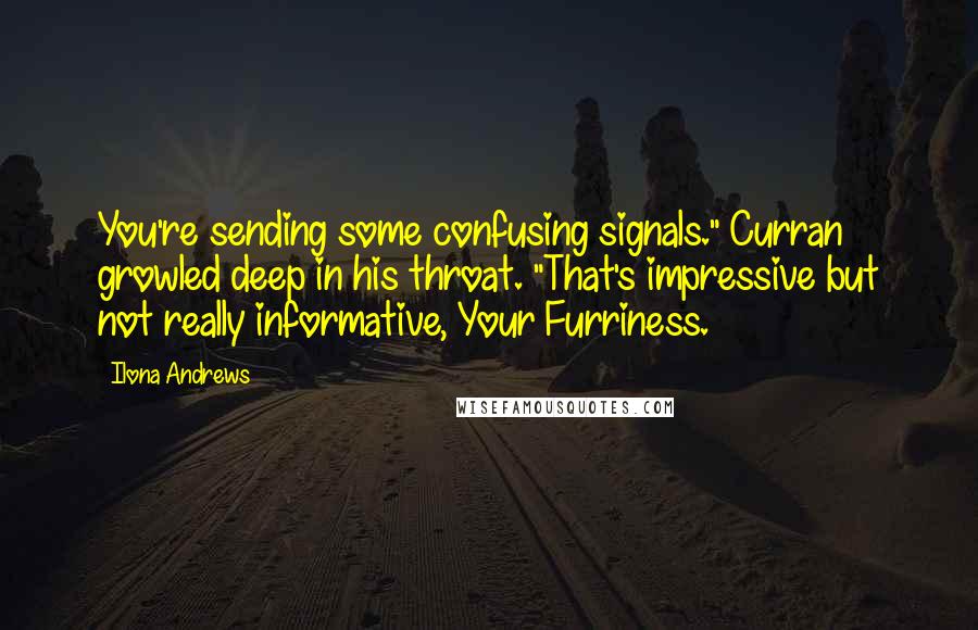 Ilona Andrews Quotes: You're sending some confusing signals." Curran growled deep in his throat. "That's impressive but not really informative, Your Furriness.