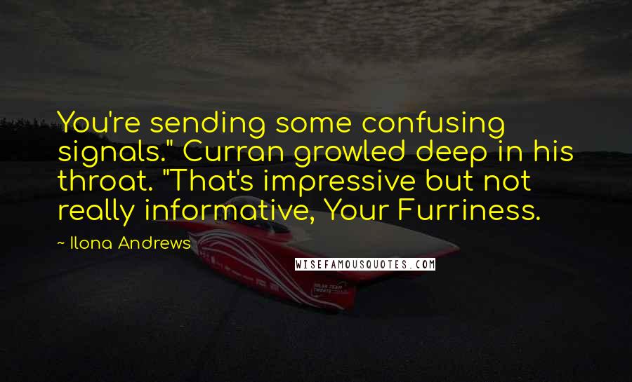 Ilona Andrews Quotes: You're sending some confusing signals." Curran growled deep in his throat. "That's impressive but not really informative, Your Furriness.