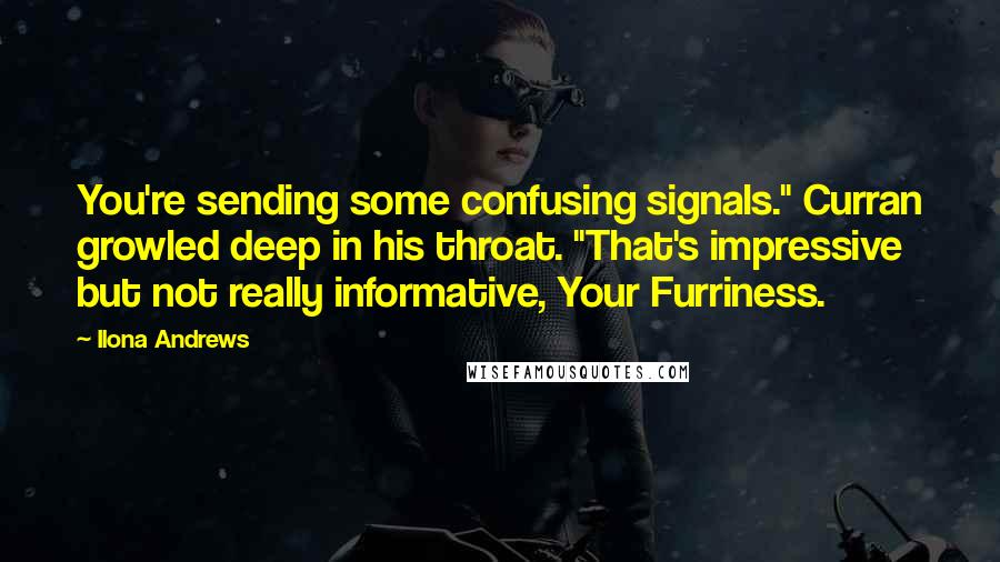 Ilona Andrews Quotes: You're sending some confusing signals." Curran growled deep in his throat. "That's impressive but not really informative, Your Furriness.