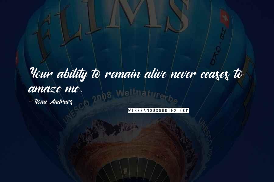 Ilona Andrews Quotes: Your ability to remain alive never ceases to amaze me.