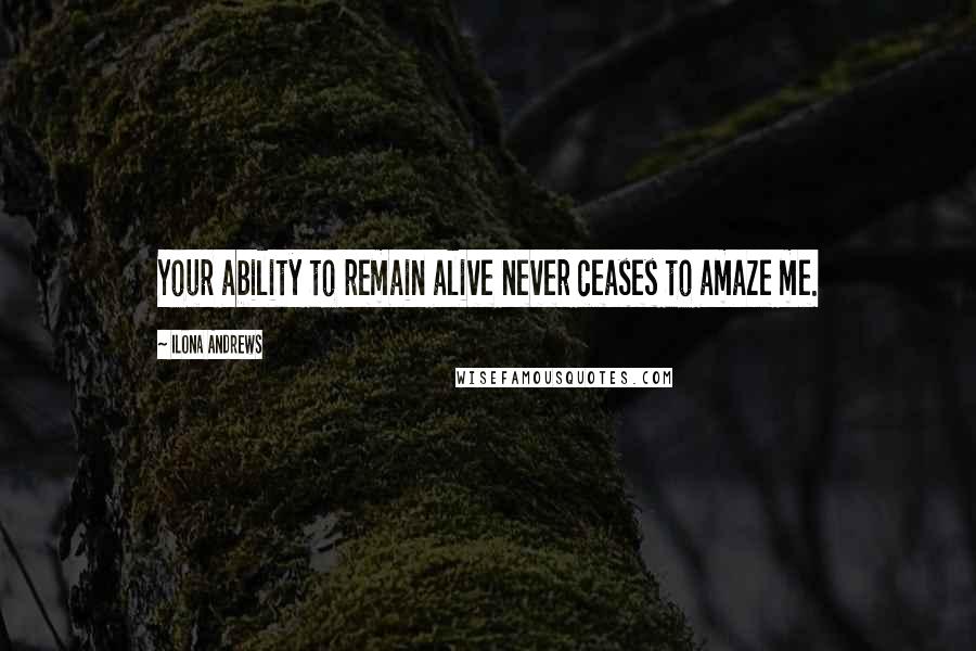 Ilona Andrews Quotes: Your ability to remain alive never ceases to amaze me.